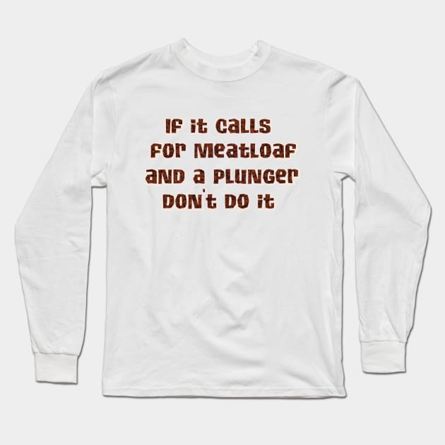 If it calls for meatloaf and a plunger Long Sleeve T-Shirt by SnarkCentral